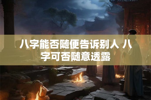 八字能否随便告诉别人 八字可否随意透露