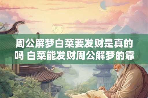 周公解梦白菜要发财是真的吗 白菜能发财周公解梦的靠谱吗 周公解梦白菜要发财是真的吗 白菜能发财周公解梦的靠谱吗