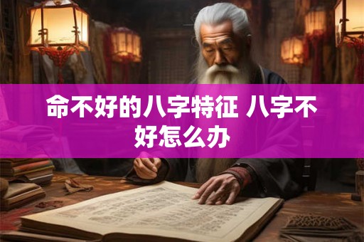 命不好的八字特征 八字不好怎么办