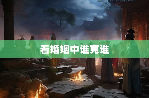 看婚姻中谁克谁