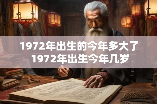 1972年出生的今年多大了 1972年出生今年几岁