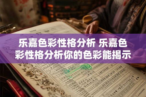 乐嘉色彩性格分析 乐嘉色彩性格分析你的色彩能揭示什么