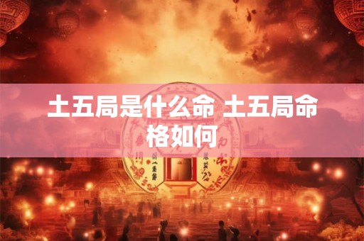 土五局是什么命 土五局命格如何