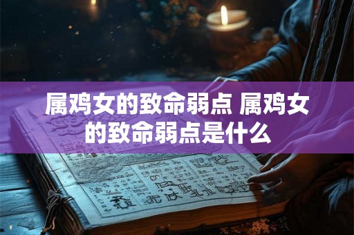 属鸡女的致命弱点 属鸡女的致命弱点是什么