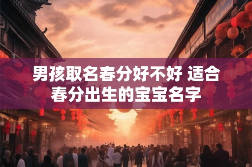 男孩取名春分好不好 适合春分出生的宝宝名字