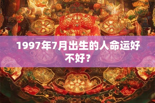 1997年7月出生的人命运好不好? 1997年7月出生的人命运好不好?