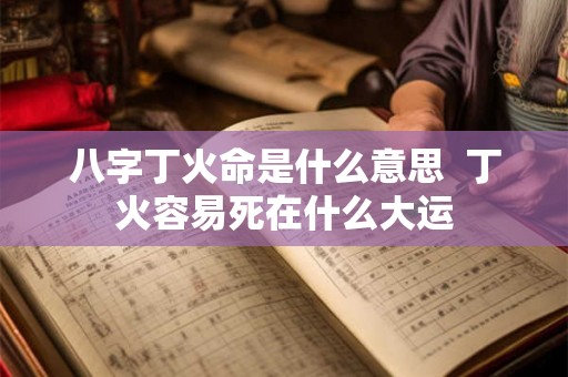 八字丁火命是什么意思  丁火容易死在什么大运