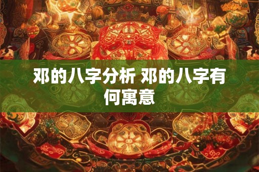 邓的八字分析 邓的八字有何寓意