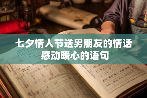 七夕情人节送男朋友的情话 感动暖心的语句 七夕情人节送男朋友的情话 感动暖心的语句