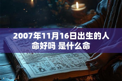 2007年11月16日出生的人命好吗 是什么命 2007年11月16日出生的人命好吗 是什么命