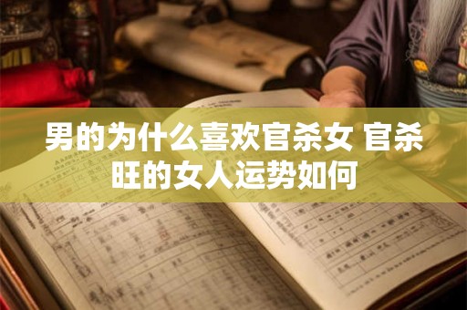 男的为什么喜欢官杀女 官杀旺的女人运势如何