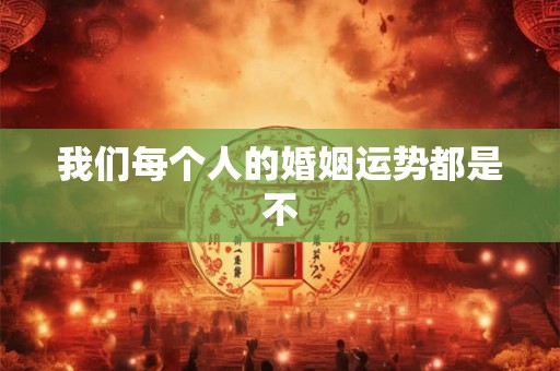 我们每个人的婚姻运势都是不