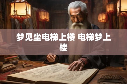 梦见坐电梯上楼 电梯梦上楼