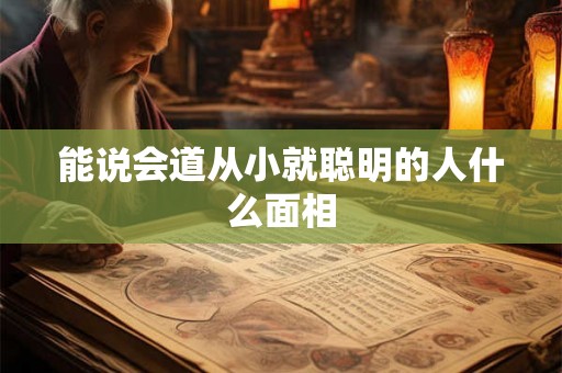 能说会道从小就聪明的人什么面相