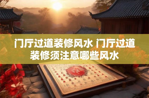 门厅过道装修风水 门厅过道装修须注意哪些风水