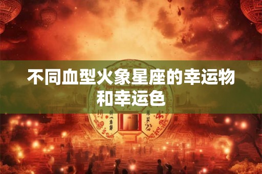 不同血型火象星座的幸运物和幸运色