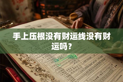 手上压根没有财运线没有财运吗？