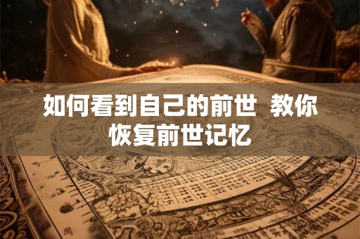 如何看到自己的前世  教你恢复前世记忆