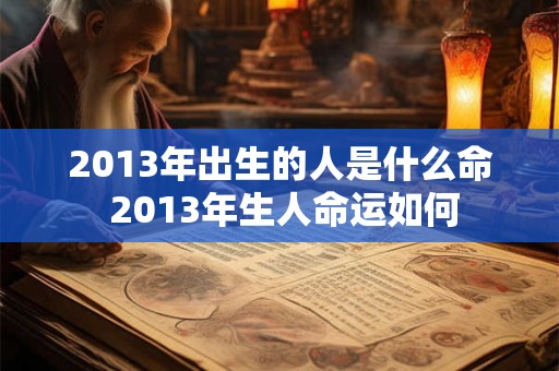 2013年出生的人是什么命 2013年生人命运如何