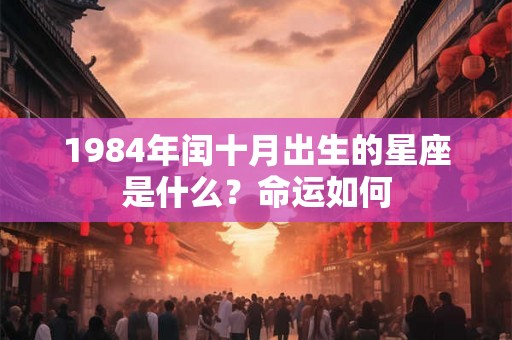 1984年闰十月出生的星座是什么?命运如何 1984年闰十月出生的星座是什么?命运如何