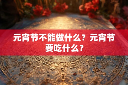 元宵节不能做什么？元宵节要吃什么？