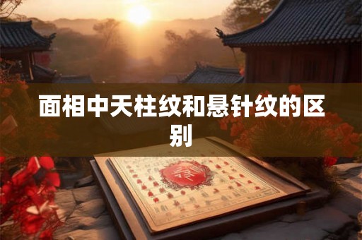 面相中天柱纹和悬针纹的区别
