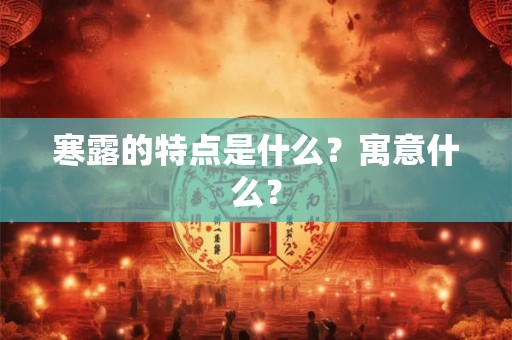 寒露的特点是什么?寓意什么? 寒露的特点是什么?寓意什么?