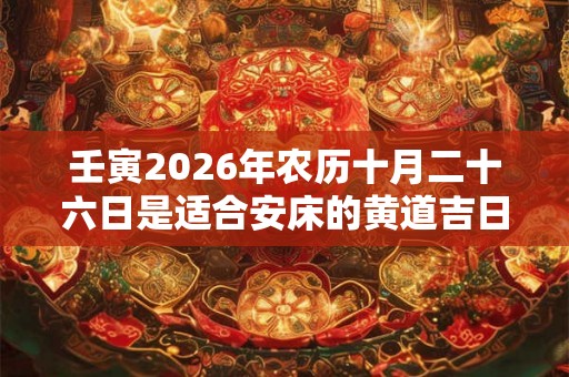 壬寅2026年农历十月二十六日是适合安床的黄道吉日吗？