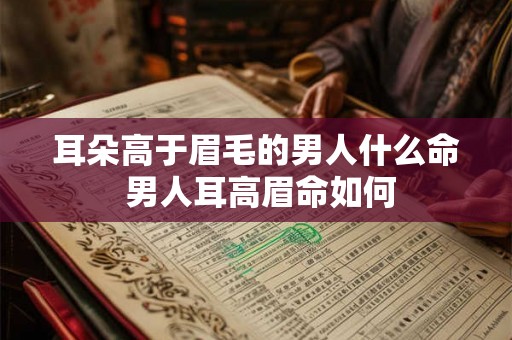 耳朵高于眉毛的男人什么命 男人耳高眉命如何