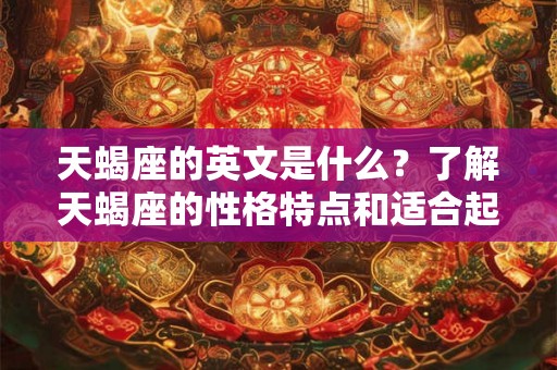 天蝎座的英文是什么？了解天蝎座的性格特点和适合起的英文名字