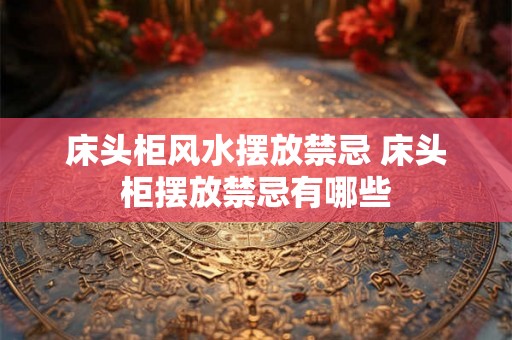 床头柜风水摆放禁忌 床头柜摆放禁忌有哪些
