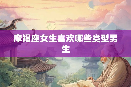 摩羯座女生喜欢哪些类型男生