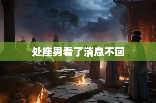 处座男看了消息不回