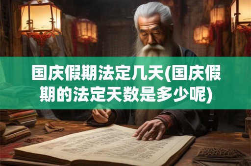 国庆假期法定几天(国庆假期的法定天数是多少呢) 国庆假期法定几天(国庆假期的法定天数是多少呢)