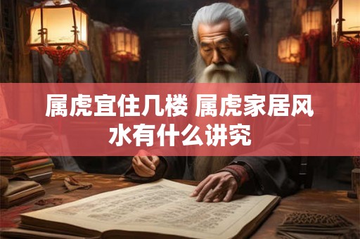 属虎宜住几楼 属虎家居风水有什么讲究