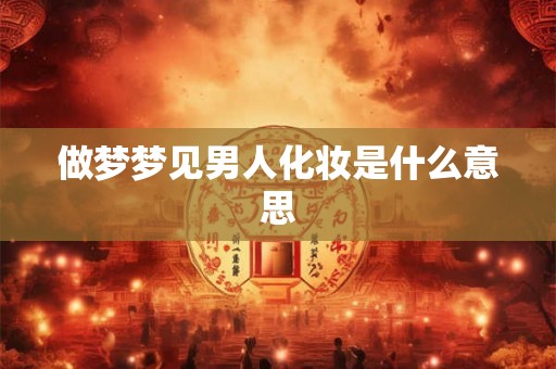 做梦梦见男人化妆是什么意思