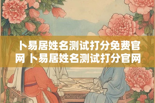 卜易居姓名测试打分免费官网 卜易居姓名测试打分官网姓侯