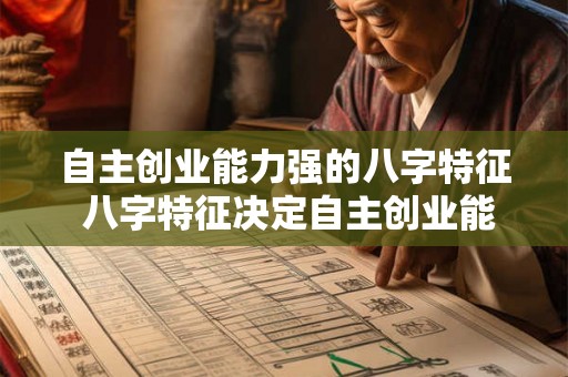 自主创业能力强的八字特征 八字特征决定自主创业能力