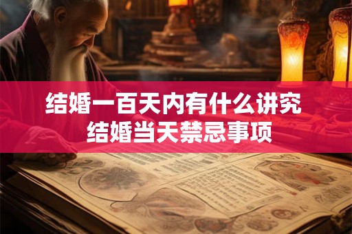 结婚一百天内有什么讲究  结婚当天禁忌事项
