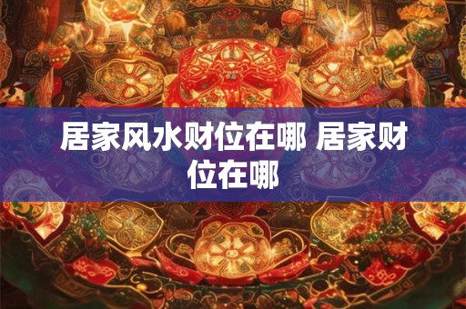 居家风水财位在哪 居家财位在哪