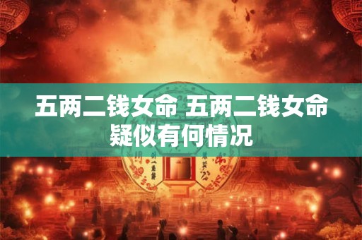 五两二钱女命 五两二钱女命疑似有何情况