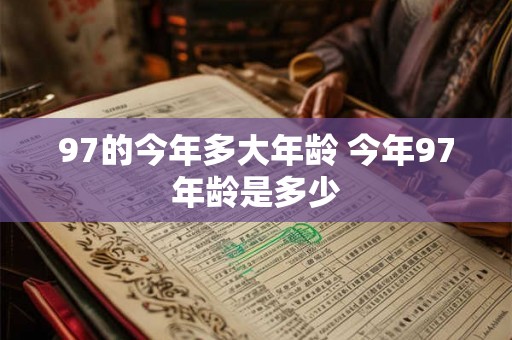 97的今年多大年龄 今年97年龄是多少