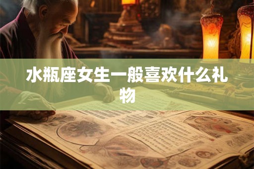 水瓶座女生一般喜欢什么礼物