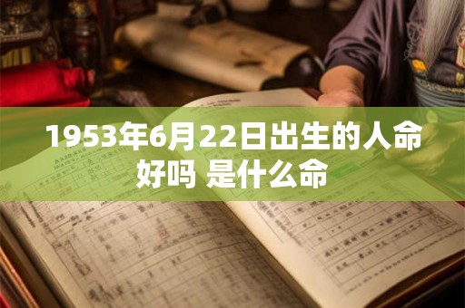 1953年6月22日出生的人命好吗 是什么命