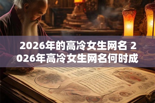 2026年的高冷女生网名 2026年高冷女生网名何时成为流行趋势