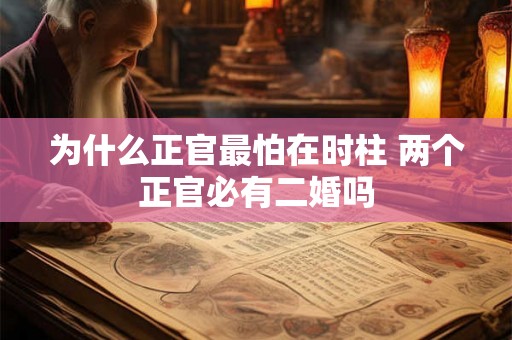为什么正官最怕在时柱 两个正官必有二婚吗