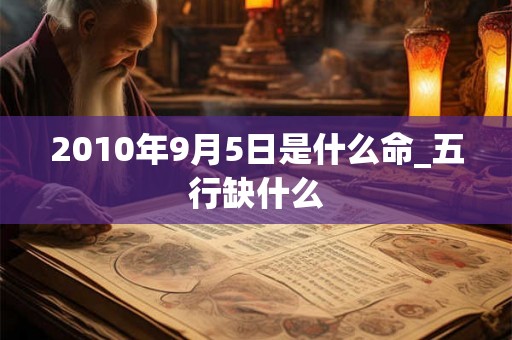 2010年9月5日是什么命_五行缺什么