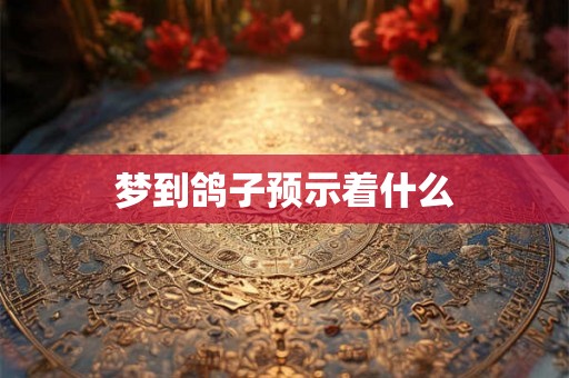 梦到鸽子预示着什么