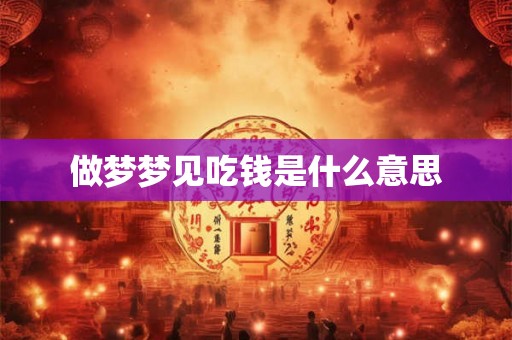 做梦梦见吃钱是什么意思
