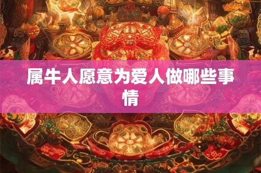 属牛人愿意为爱人做哪些事情